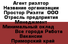 Агент-риэлтор › Название организации ­ Простор-Риэлти, ООО › Отрасль предприятия ­ Менеджмент › Минимальный оклад ­ 150 000 - Все города Работа » Вакансии   . Приморский край,Уссурийский г. о. 